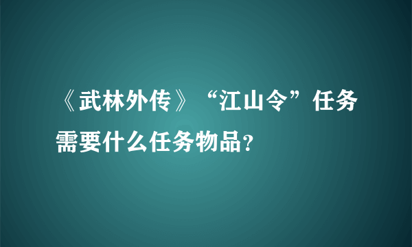 《武林外传》“江山令”任务需要什么任务物品？