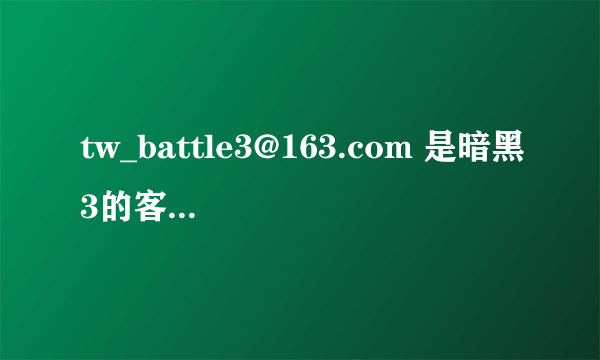 tw_battle3@163.com 是暗黑3的客服邮箱吗