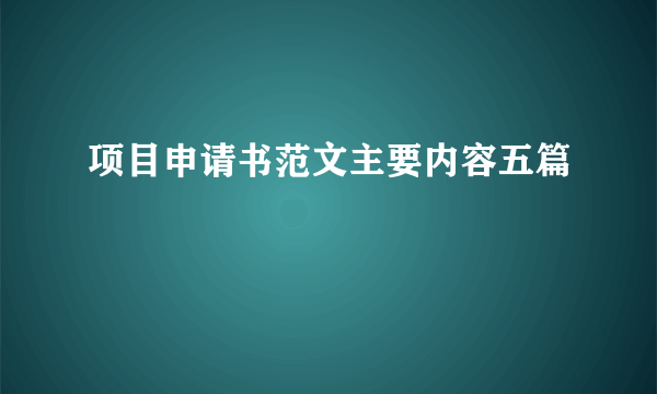 项目申请书范文主要内容五篇