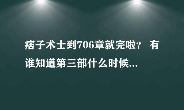 痞子术士到706章就完啦？ 有谁知道第三部什么时候出啊？就是听叶自己说的风水师3实体版？