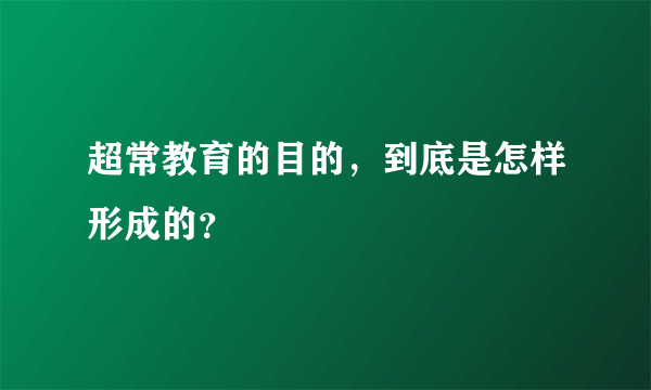 超常教育的目的，到底是怎样形成的？