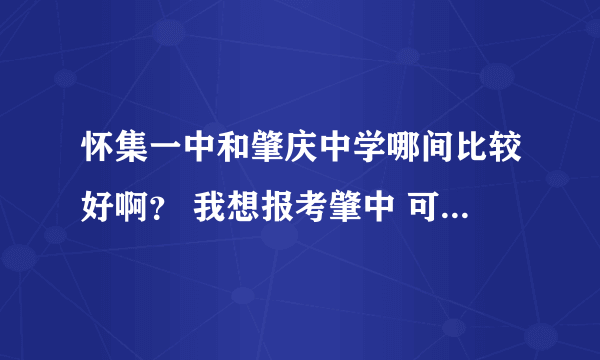 怀集一中和肇庆中学哪间比较好啊？ 我想报考肇中 可是我爸妈却说：“听说怀集一中比较好。”烦啊，请告诉