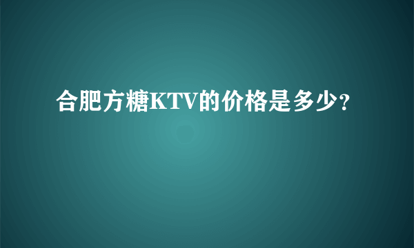 合肥方糖KTV的价格是多少？