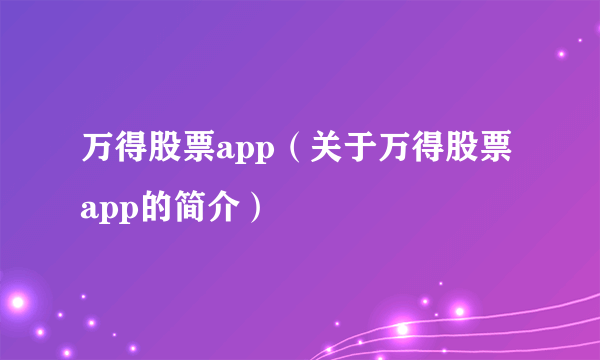 万得股票app（关于万得股票app的简介）