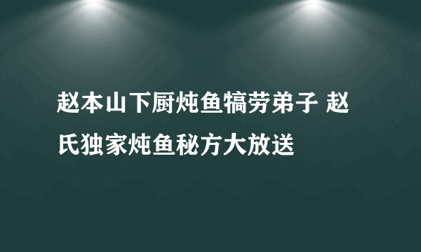 赵本山下厨炖鱼犒劳弟子 赵氏独家炖鱼秘方大放送