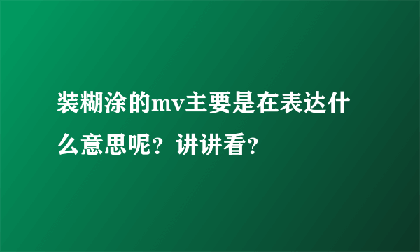 装糊涂的mv主要是在表达什么意思呢？讲讲看？