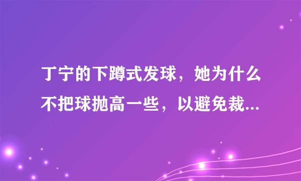 丁宁的下蹲式发球，她为什么不把球抛高一些，以避免裁判处罚？