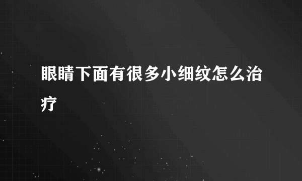 眼睛下面有很多小细纹怎么治疗