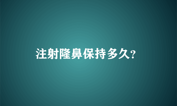 注射隆鼻保持多久？