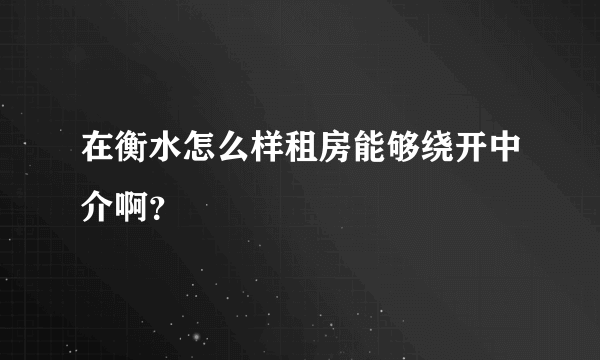 在衡水怎么样租房能够绕开中介啊？