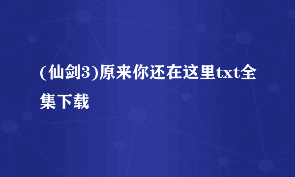 (仙剑3)原来你还在这里txt全集下载