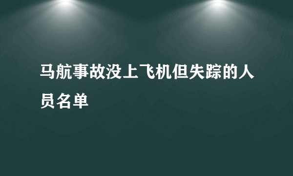 马航事故没上飞机但失踪的人员名单