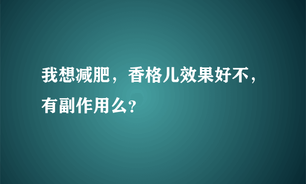 我想减肥，香格儿效果好不，有副作用么？