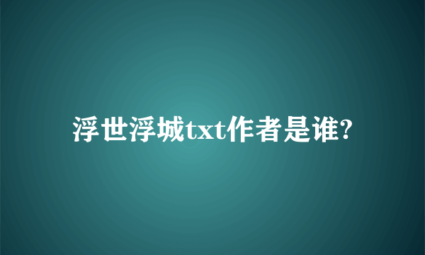 浮世浮城txt作者是谁?