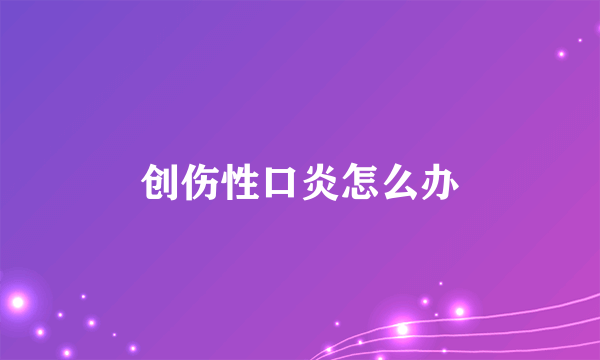 创伤性口炎怎么办