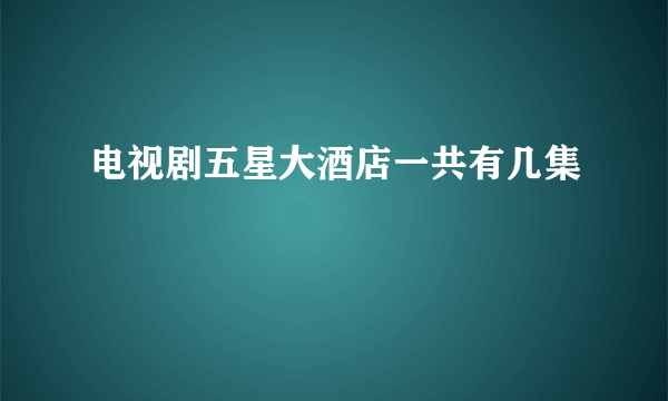 电视剧五星大酒店一共有几集