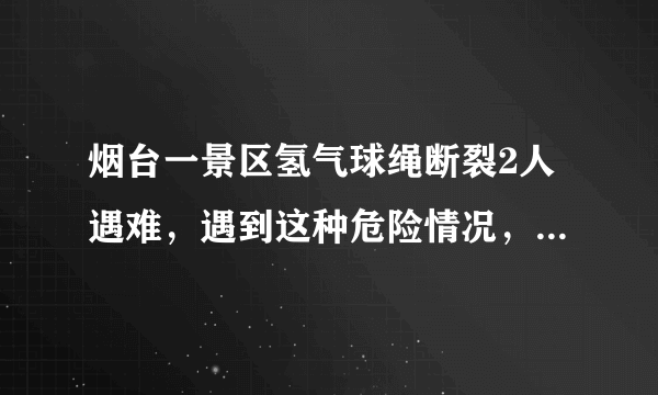 烟台一景区氢气球绳断裂2人遇难，遇到这种危险情况，我们如何自保？