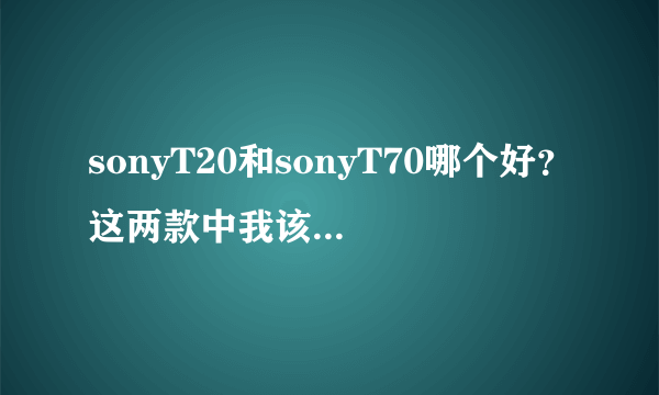 sonyT20和sonyT70哪个好？这两款中我该如何选择？