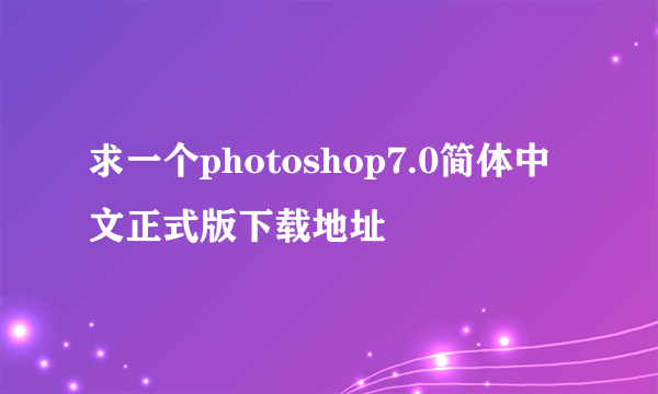 求一个photoshop7.0简体中文正式版下载地址