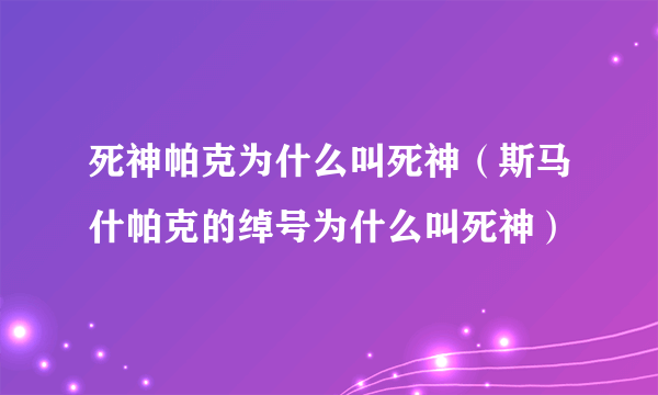 死神帕克为什么叫死神（斯马什帕克的绰号为什么叫死神）