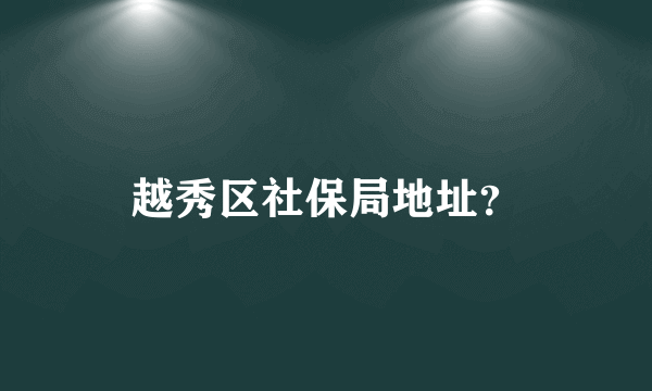 越秀区社保局地址？