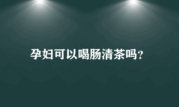 孕妇可以喝肠清茶吗？