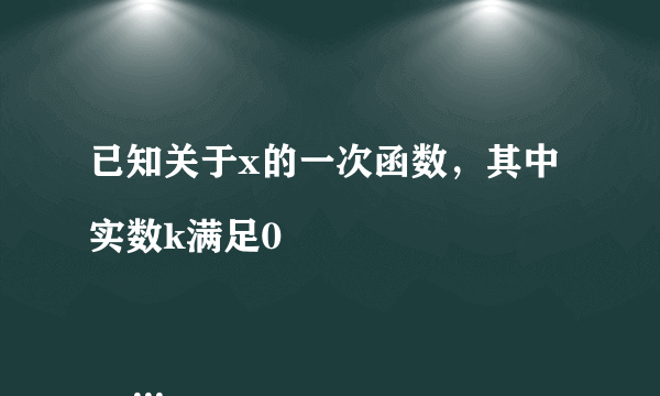 已知关于x的一次函数，其中实数k满足0

                                                    A. 1
                                                    B. 2
                                                    C. k
                                                    C. k