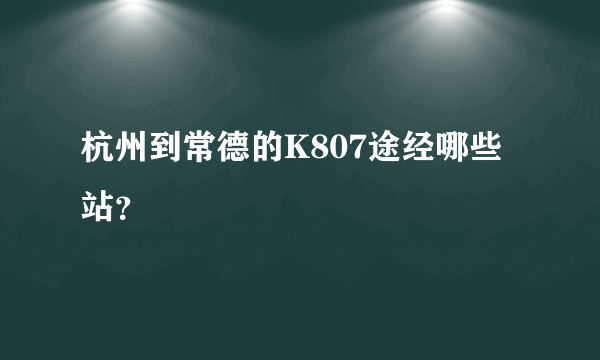杭州到常德的K807途经哪些站？