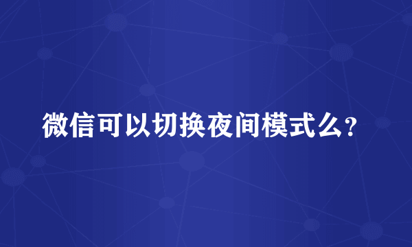 微信可以切换夜间模式么？