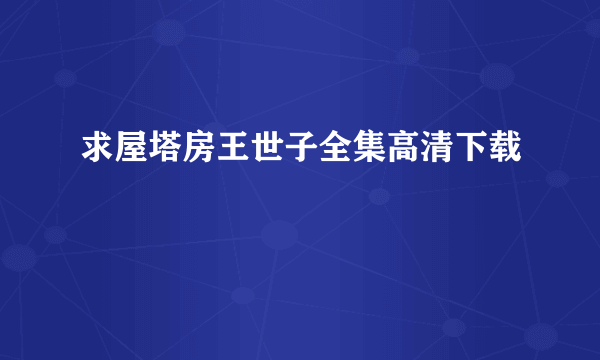 求屋塔房王世子全集高清下载