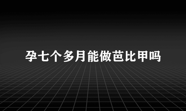 孕七个多月能做芭比甲吗