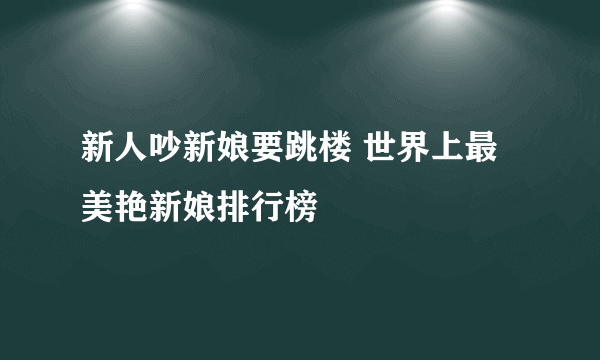 新人吵新娘要跳楼 世界上最美艳新娘排行榜