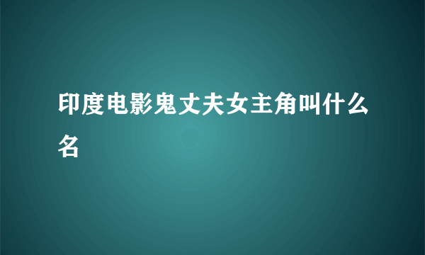 印度电影鬼丈夫女主角叫什么名