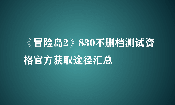 《冒险岛2》830不删档测试资格官方获取途径汇总