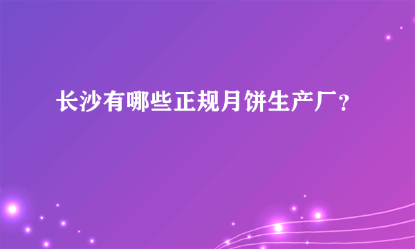 长沙有哪些正规月饼生产厂？