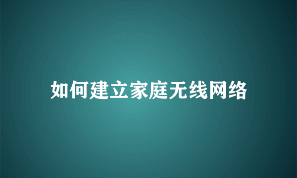 如何建立家庭无线网络