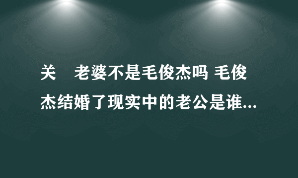 关喆老婆不是毛俊杰吗 毛俊杰结婚了现实中的老公是谁女儿照片