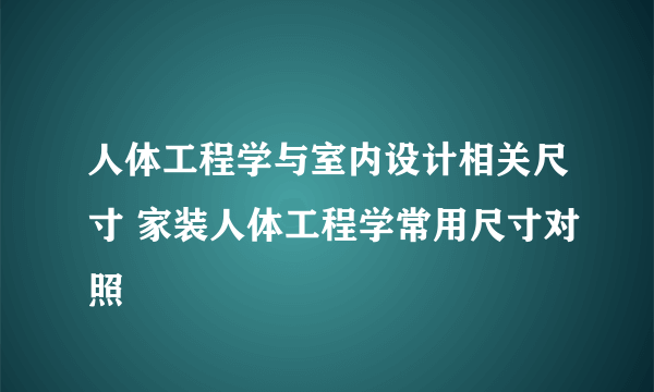 人体工程学与室内设计相关尺寸 家装人体工程学常用尺寸对照