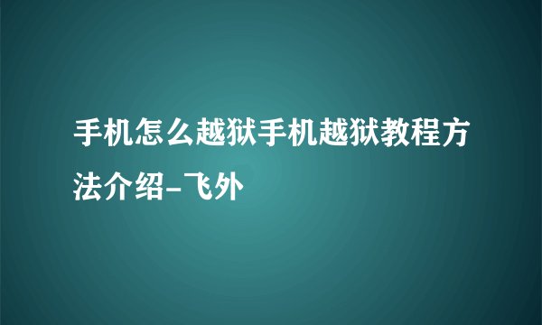 手机怎么越狱手机越狱教程方法介绍-飞外