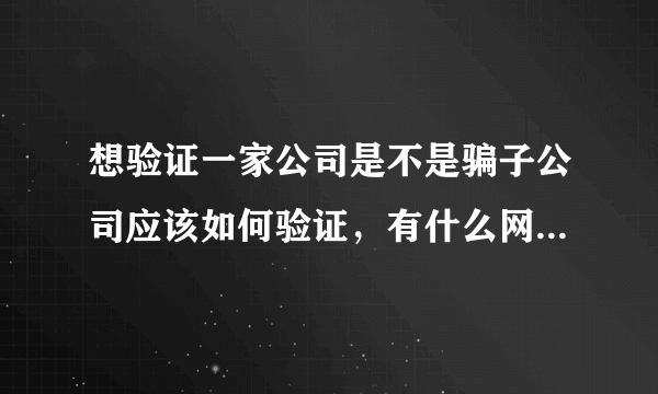 想验证一家公司是不是骗子公司应该如何验证，有什么网站可以查询吗？？？