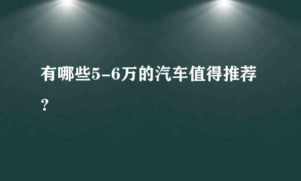 有哪些5-6万的汽车值得推荐？