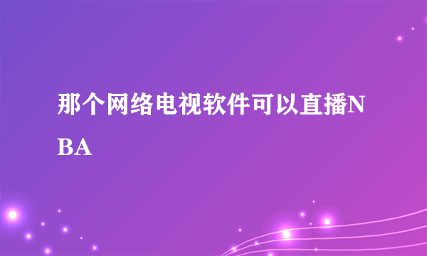 那个网络电视软件可以直播NBA