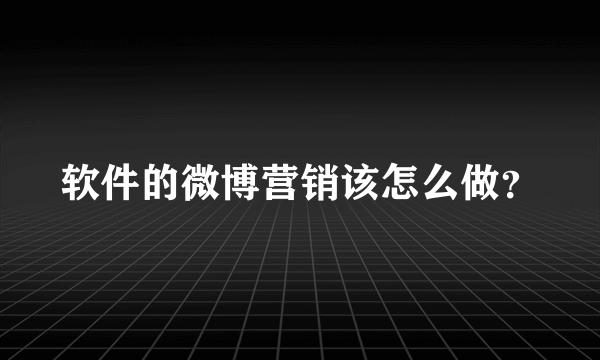 软件的微博营销该怎么做？