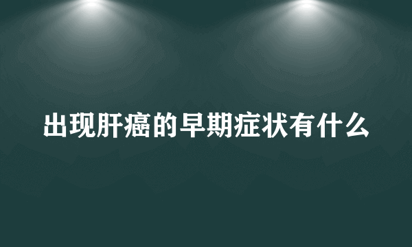 出现肝癌的早期症状有什么