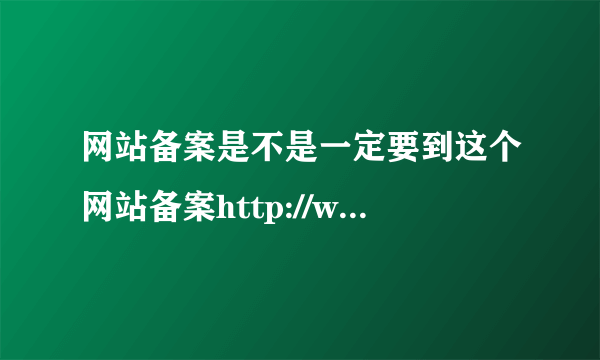 网站备案是不是一定要到这个网站备案http://www.miibeian.gov.cn/