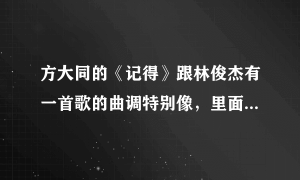 方大同的《记得》跟林俊杰有一首歌的曲调特别像，里面有句“雨都停了。。”是什么来着