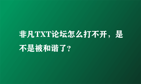 非凡TXT论坛怎么打不开，是不是被和谐了？