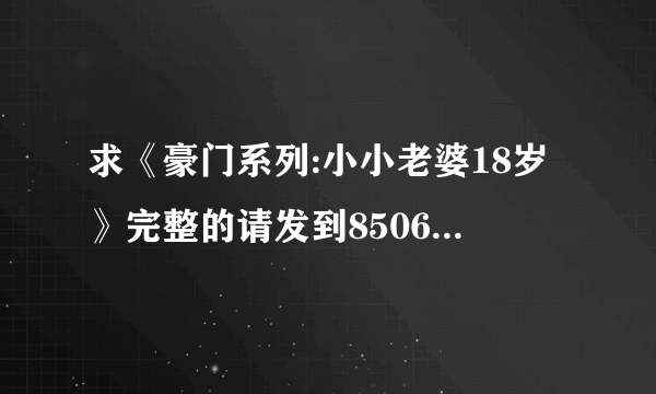 求《豪门系列:小小老婆18岁》完整的请发到850697921@qq.com谢谢啦