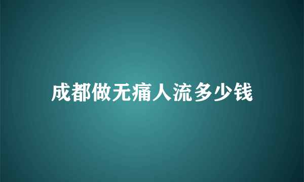 成都做无痛人流多少钱