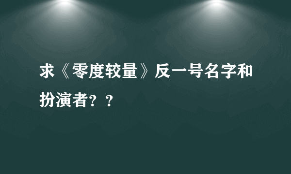 求《零度较量》反一号名字和扮演者？？